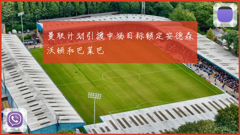 曼联计划引援中场目标锁定安德森沃顿和巴莱巴
