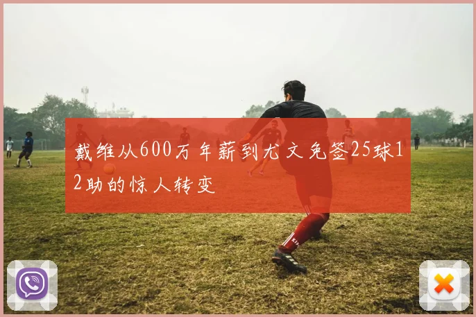 戴维从600万年薪到尤文免签25球12助的惊人转变