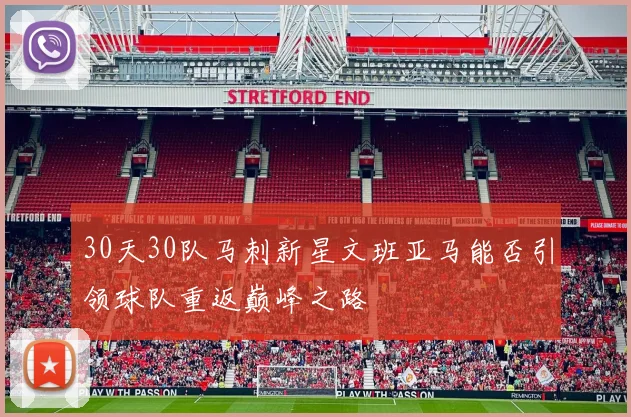 30天30队马刺新星文班亚马能否引领球队重返巅峰之路