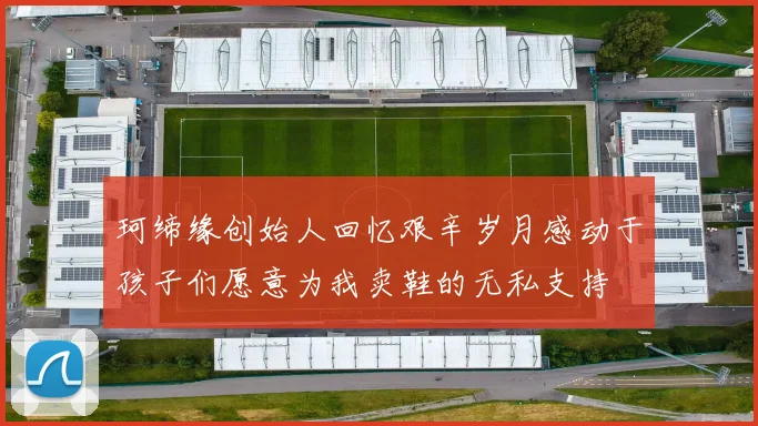 珂缔缘创始人回忆艰辛岁月感动于孩子们愿意为我卖鞋的无私支持