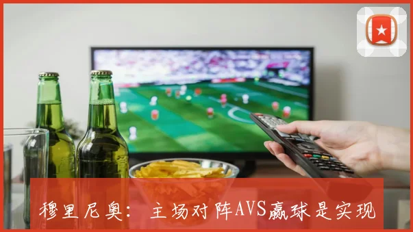 穆里尼奥：主场对阵AVS赢球是实现雄心与梦想的关键