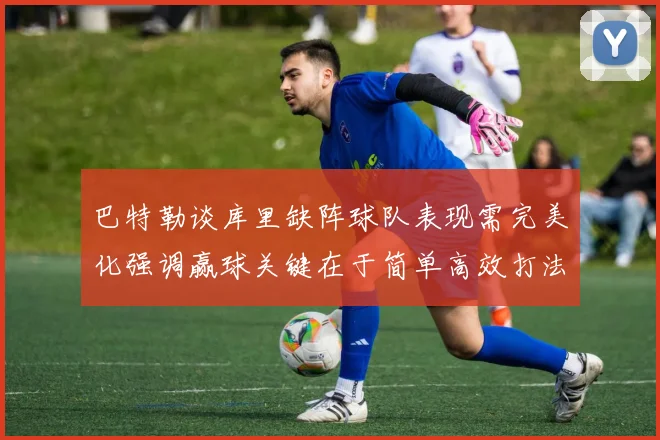 巴特勒谈库里缺阵球队表现需完美化强调赢球关键在于简单高效打法