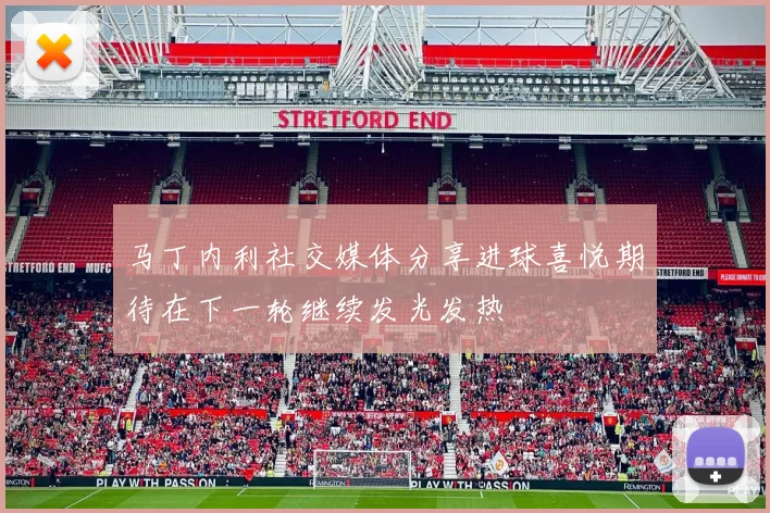 马丁内利社交媒体分享进球喜悦期待在下一轮继续发光发热