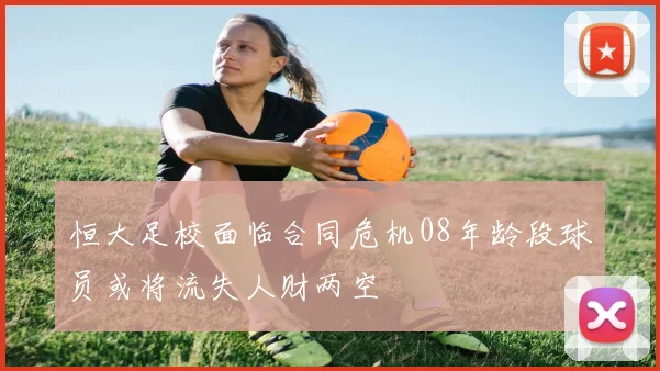 恒大足校面临合同危机08年龄段球员或将流失人财两空