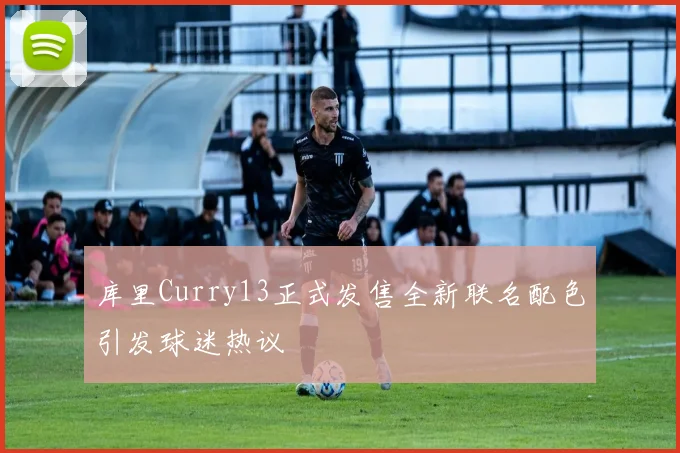 库里Curry13正式发售全新联名配色引发球迷热议