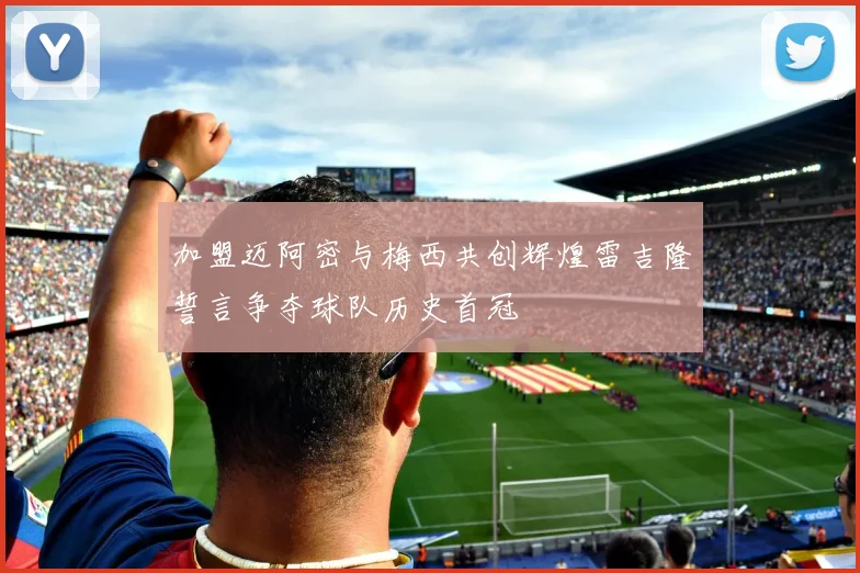 加盟迈阿密与梅西共创辉煌雷吉隆誓言争夺球队历史首冠