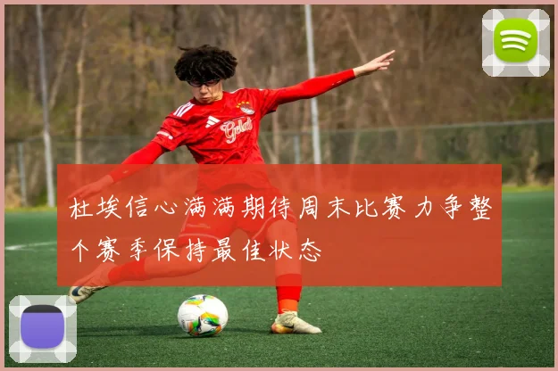 杜埃信心满满期待周末比赛力争整个赛季保持最佳状态