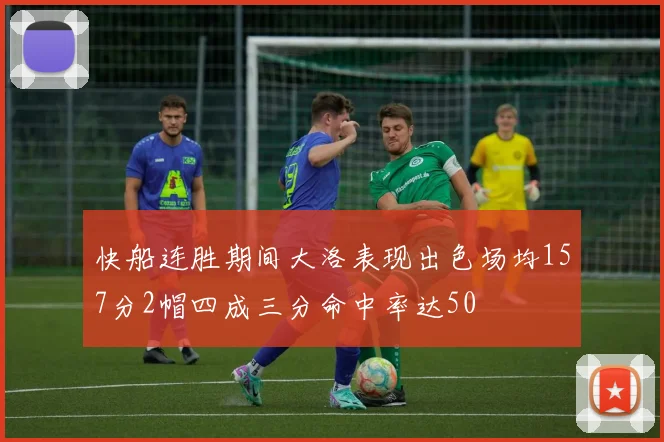 快船连胜期间大洛表现出色场均157分2帽四成三分命中率达50