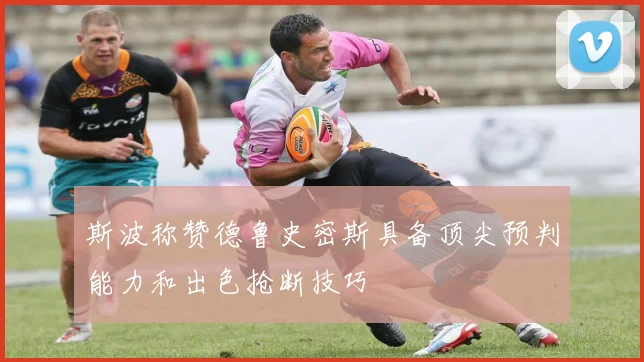 斯波称赞德鲁史密斯具备顶尖预判能力和出色抢断技巧