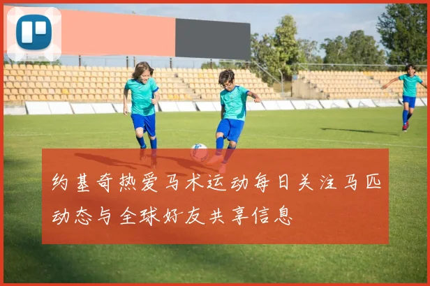 约基奇热爱马术运动每日关注马匹动态与全球好友共享信息