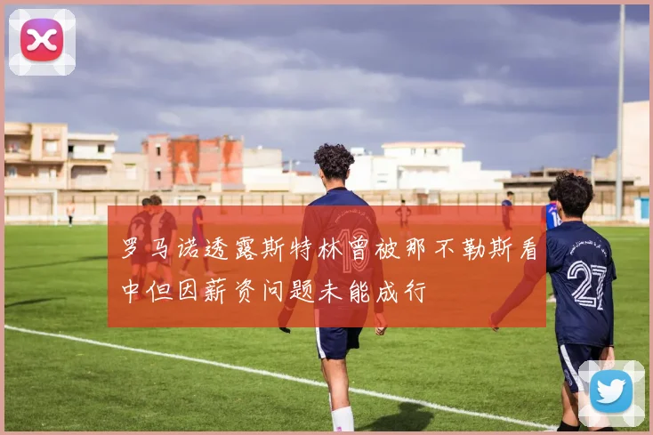 罗马诺透露斯特林曾被那不勒斯看中但因薪资问题未能成行