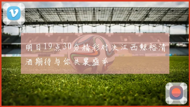 明日19点30分精彩对决江西鲸裕清酒期待与你共襄盛举