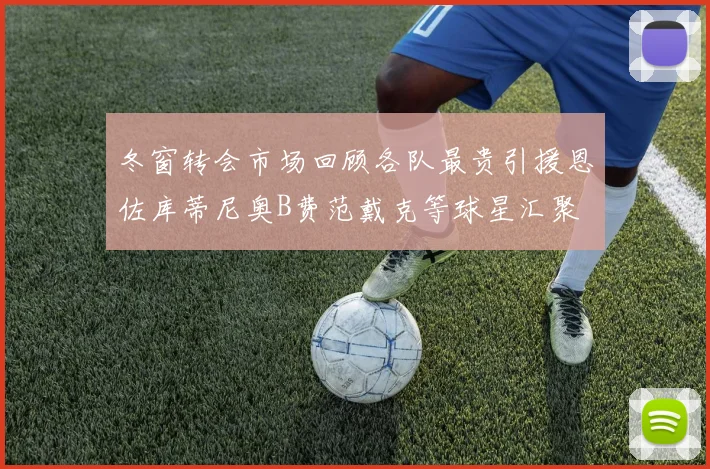 冬窗转会市场回顾各队最贵引援恩佐库蒂尼奥B费范戴克等球星汇聚