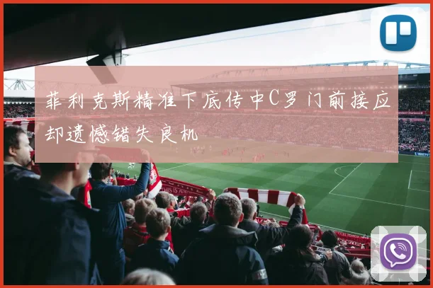菲利克斯精准下底传中C罗门前接应却遗憾错失良机
