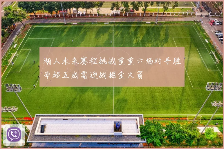 湖人未来赛程挑战重重六场对手胜率超五成需迎战掘金火箭
