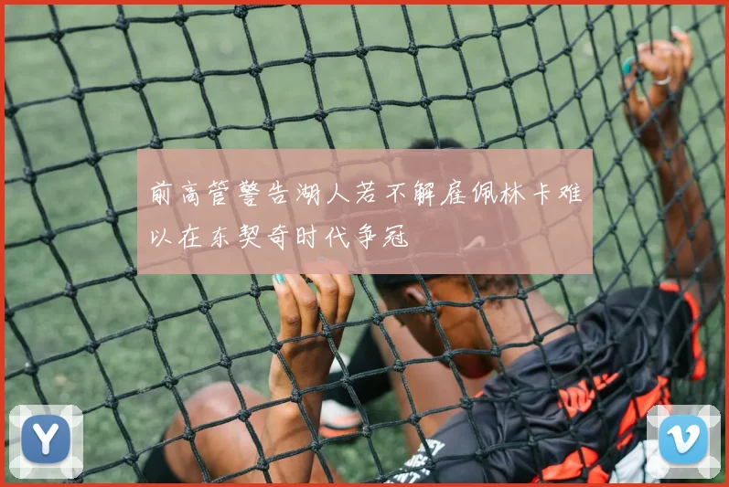 前高管警告湖人若不解雇佩林卡难以在东契奇时代争冠