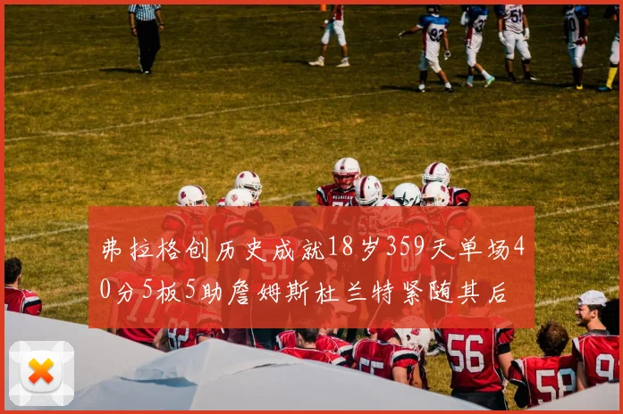 弗拉格创历史成就18岁359天单场40分5板5助詹姆斯杜兰特紧随其后