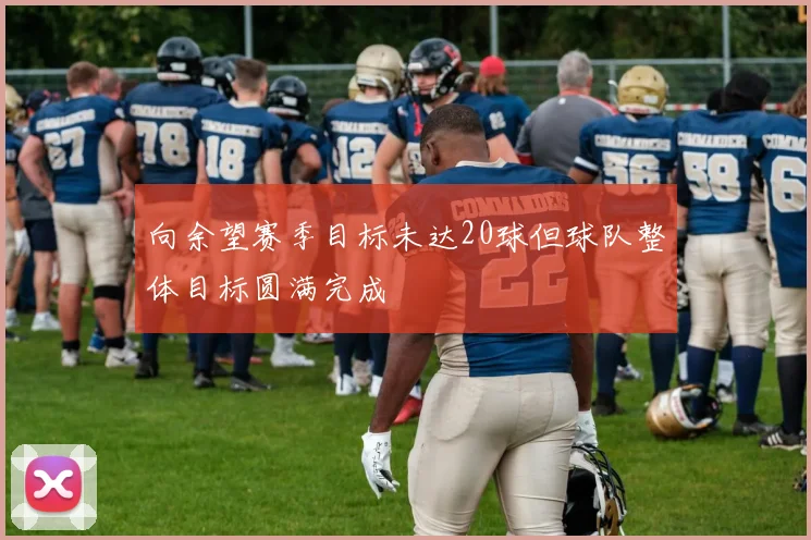 向余望赛季目标未达20球但球队整体目标圆满完成