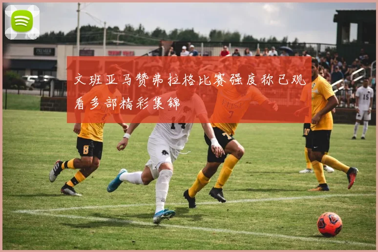 文班亚马赞弗拉格比赛强度称已观看多部精彩集锦