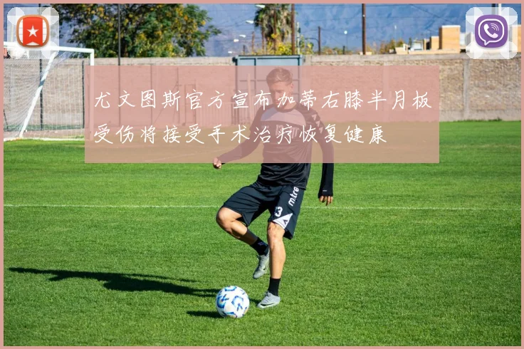尤文图斯官方宣布加蒂右膝半月板受伤将接受手术治疗恢复健康