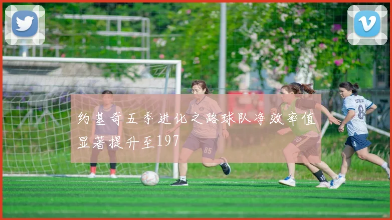 约基奇五季进化之路球队净效率值显著提升至197