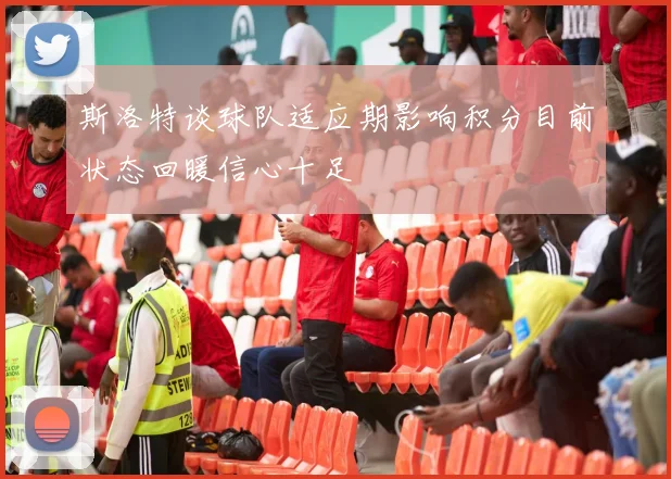 斯洛特谈球队适应期影响积分目前状态回暖信心十足